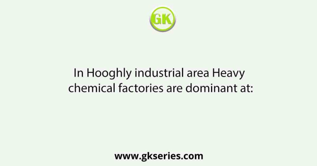 In Hooghly industrial area Heavy chemical factories are dominant at: