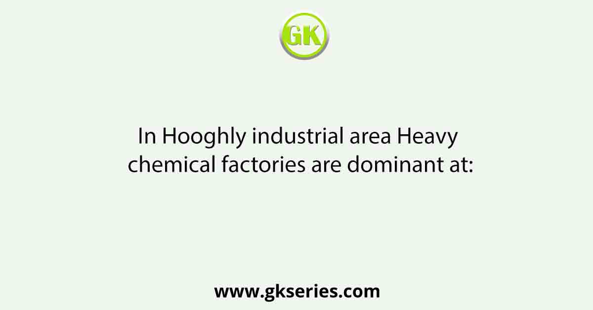 In Hooghly industrial area Heavy chemical factories are dominant at: