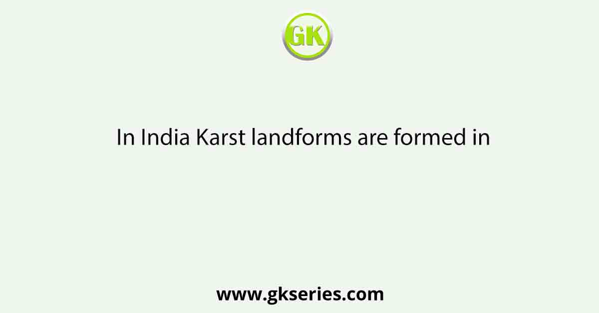 In India Karst landforms are formed in