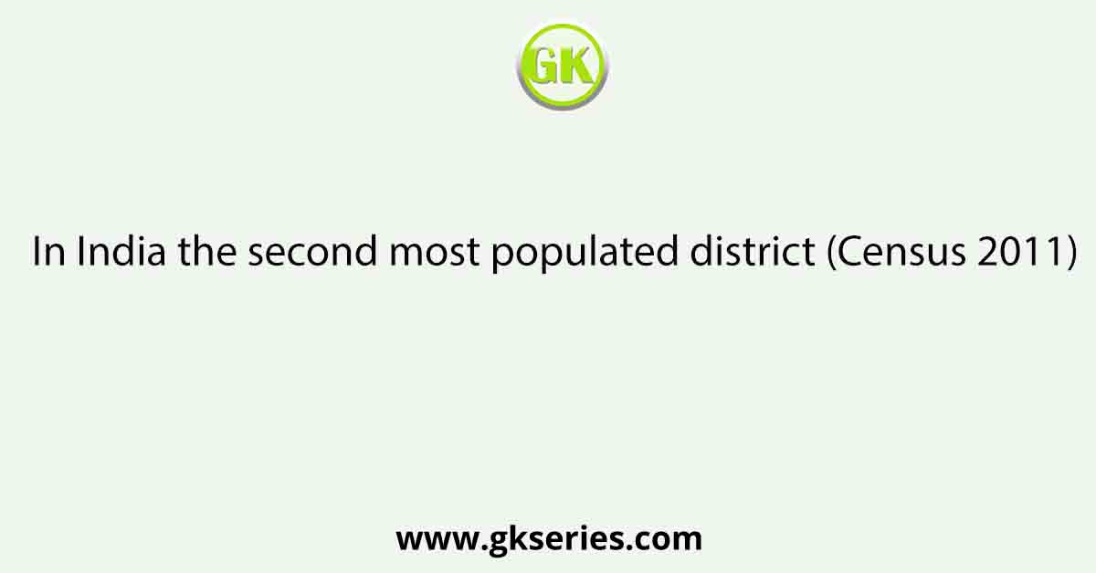 In India the second most populated district (Census 2011)