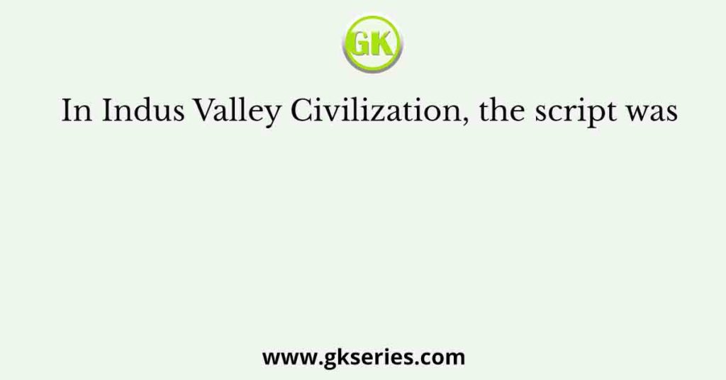 In Indus Valley Civilization, the script was