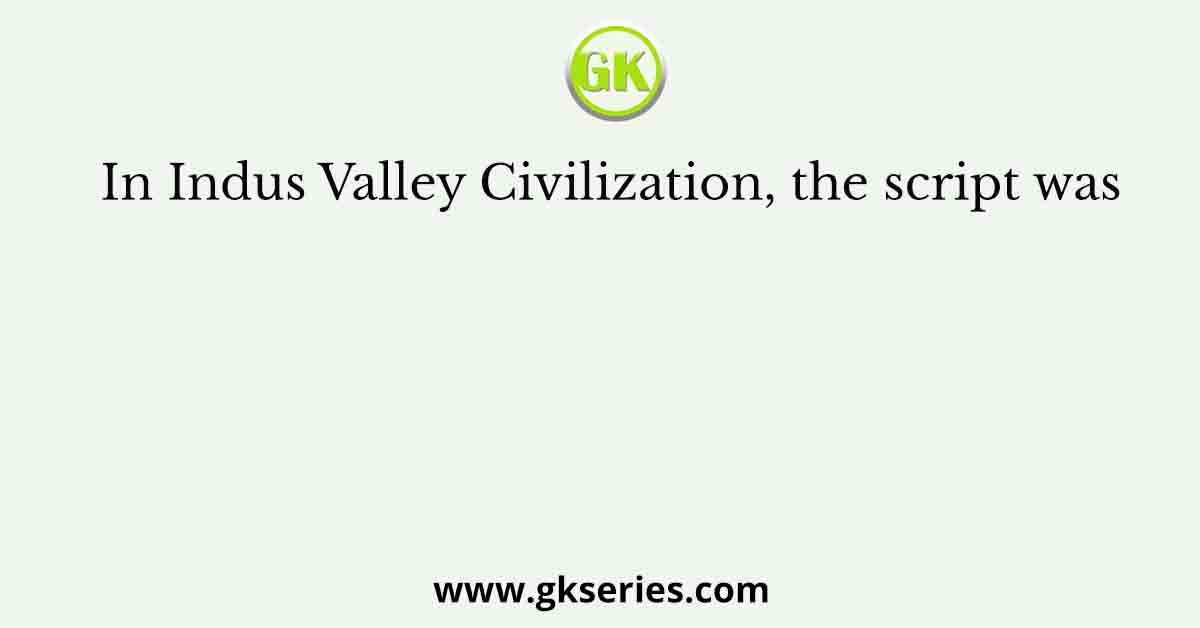 In Indus Valley Civilization, the script was