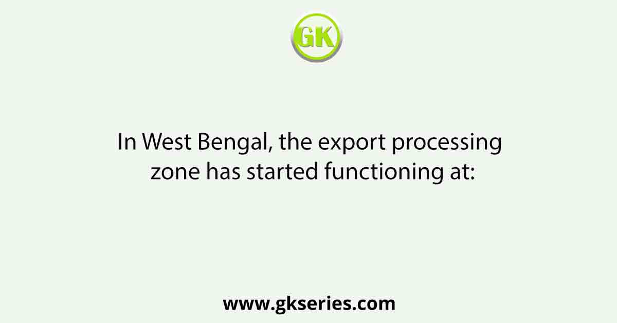 In West Bengal, the export processing zone has started functioning at: