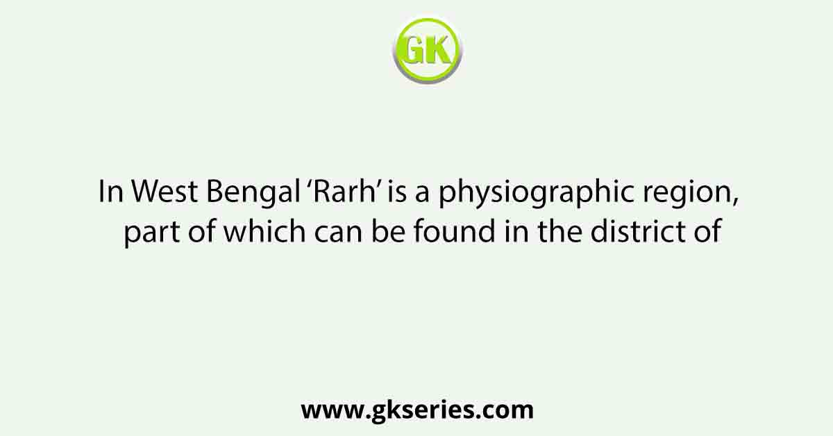 In West Bengal ‘Rarh’ is a physiographic region, part of which can be found in the district of