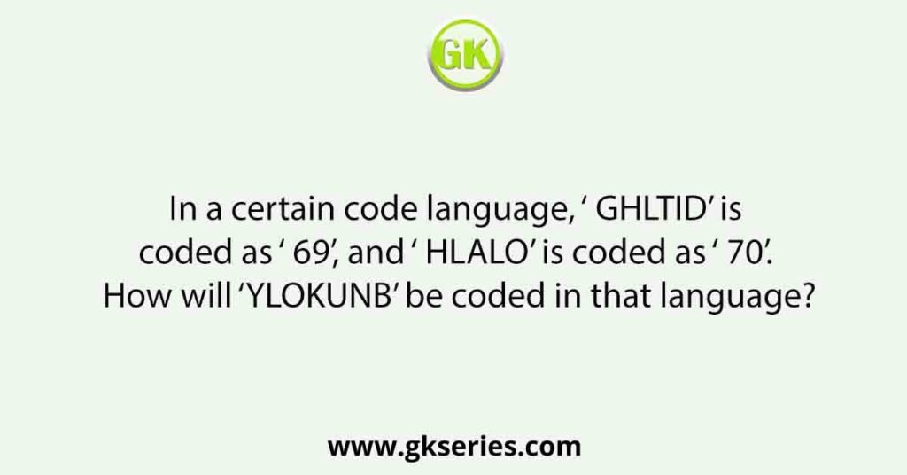 In a certain code language, ‘ GHLTID’ is coded as ‘ 69’, and ‘ HLALO’ is coded as ‘ 70’. How will ‘YLOKUNB’ be coded in that language?