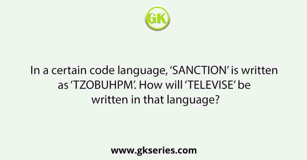 In a certain code language, ‘SANCTION’ is written as ‘TZOBUHPM’. How will ‘TELEVISE’ be written in that language?