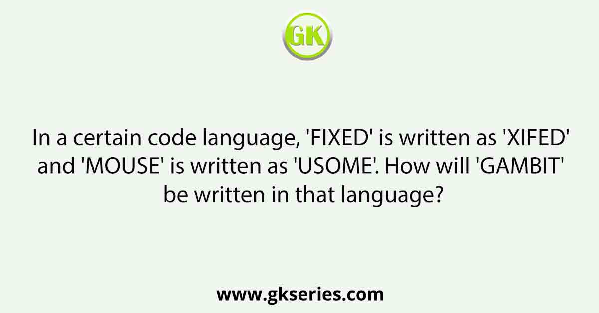 In a certain code language, 'FIXED' is written as 'XIFED' and 'MOUSE' is written as 'USOME'. How will 'GAMBIT' be written in that language?