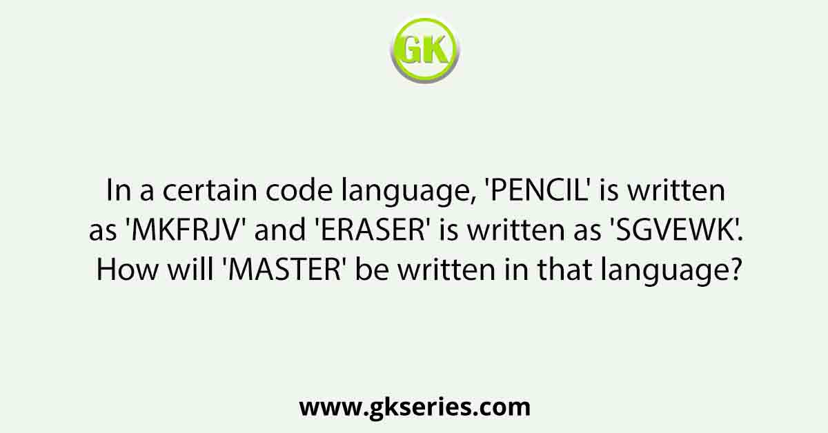 In a certain code language, 'PENCIL' is written as 'MKFRJV' and 'ERASER' is written as 'SGVEWK'. How will 'MASTER' be written in that language?