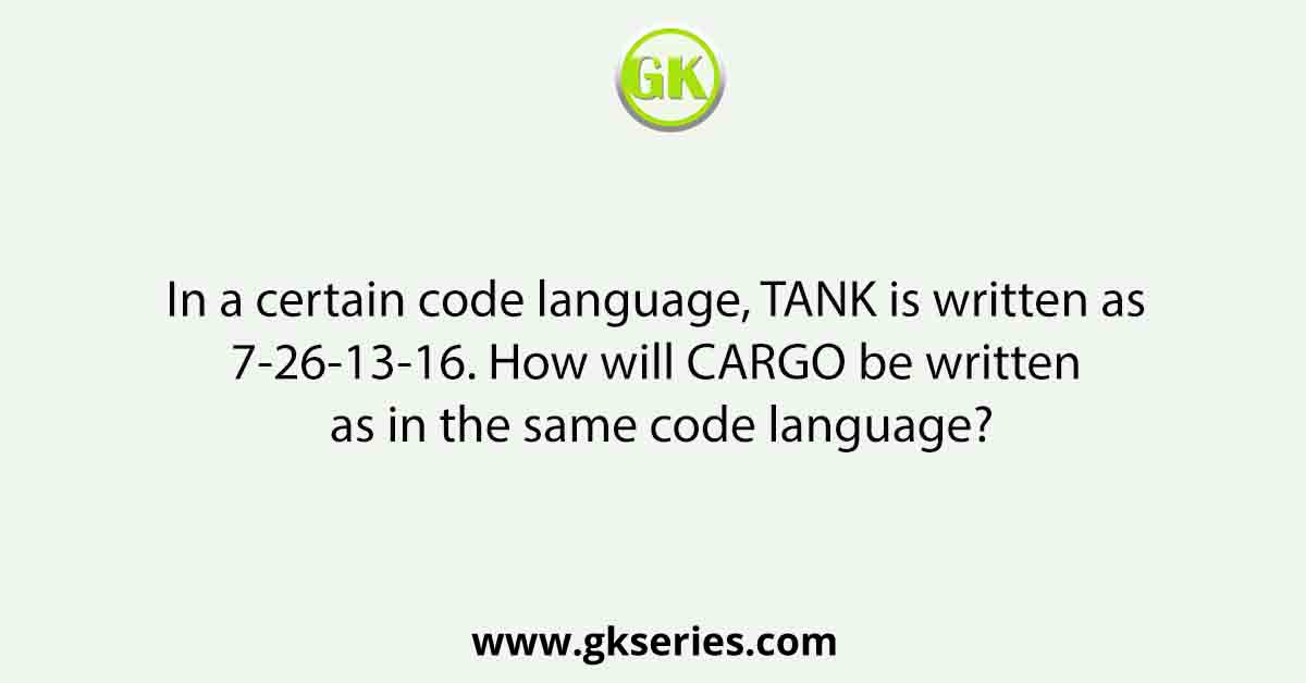 In a certain code language, TANK is written as 7-26-13-16. How will CARGO be written as in the same code language?