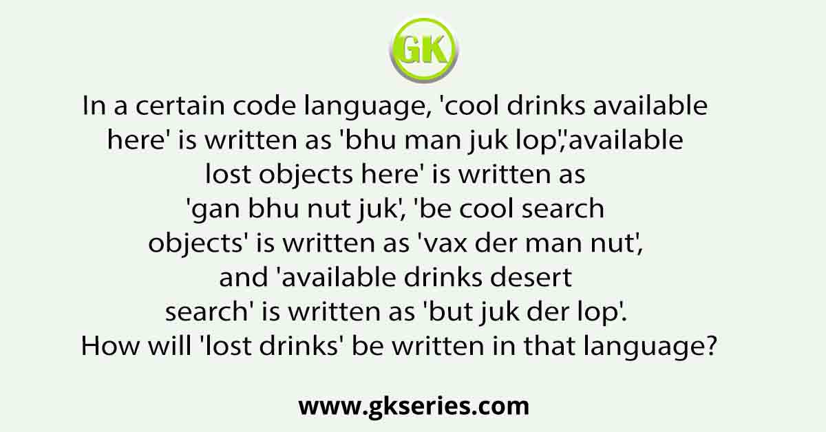In a certain code language, 'cool drinks available here' is written as 'bhu man juk lop','available lost objects here' is written as 'gan bhu nut juk', 'be cool search objects' is written as 'vax der man nut', and 'available drinks desert search' is written as 'but juk der lop'. How will 'lost drinks' be written in that language?