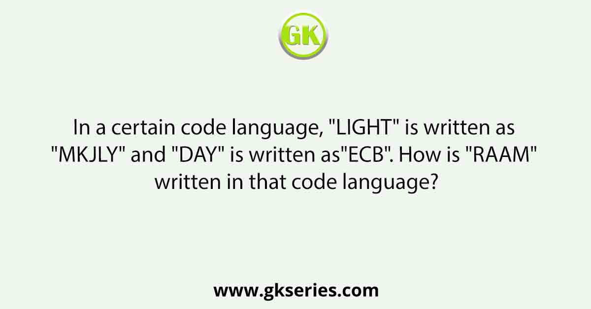 In a certain code language, "LIGHT" is written as "MKJLY" and "DAY" is written as"ECB". How is "RAAM" written in that code language?