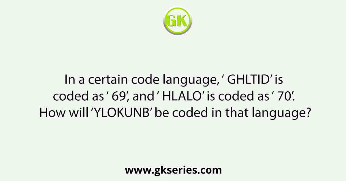 In a certain code language, ‘ GHLTID’ is coded as ‘ 69’, and ‘ HLALO’ is coded as ‘ 70’. How will ‘YLOKUNB’ be coded in that language?