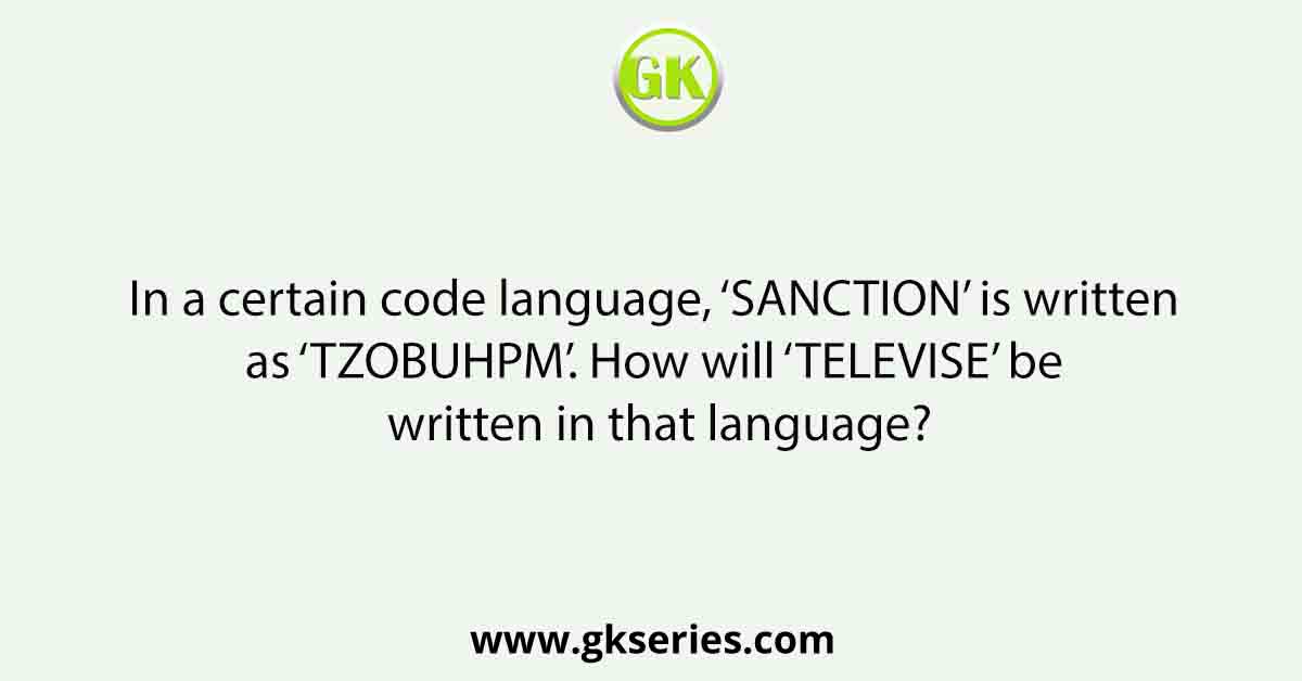 In a certain code language, ‘SANCTION’ is written as ‘TZOBUHPM’. How will ‘TELEVISE’ be written in that language?