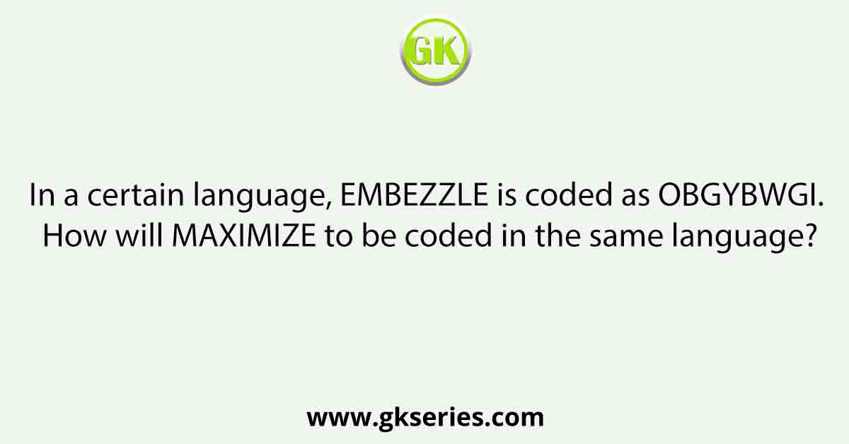 In a certain language, EMBEZZLE is coded as OBGYBWGI. How will MAXIMIZE to be coded in the same language?