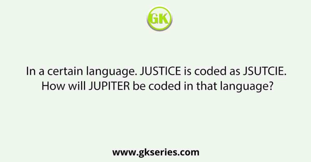 In a certain language. JUSTICE is coded as JSUTCIE. How will JUPITER be coded in that language?