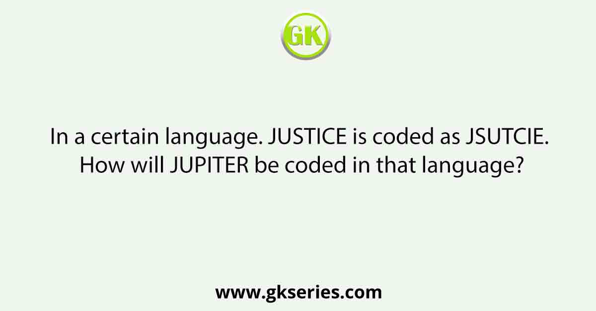 In a certain language. JUSTICE is coded as JSUTCIE. How will JUPITER be coded in that language?