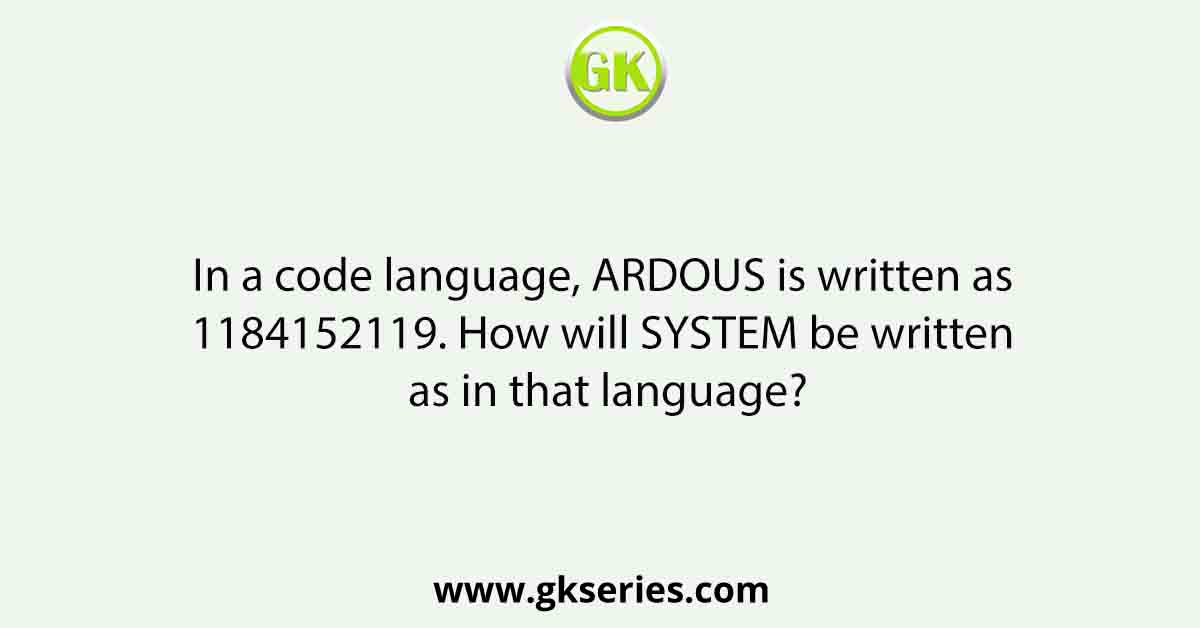 In a code language, ARDOUS is written as 1184152119. How will SYSTEM be written as in that language?