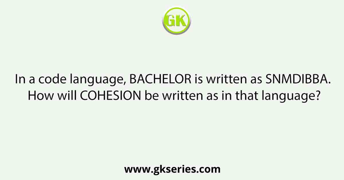 In a code language, BACHELOR is written as SNMDIBBA. How will COHESION be written as in that language?