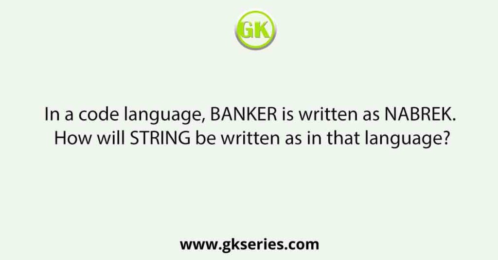 In a code language, BANKER is written as NABREK. How will STRING be written as in that language?