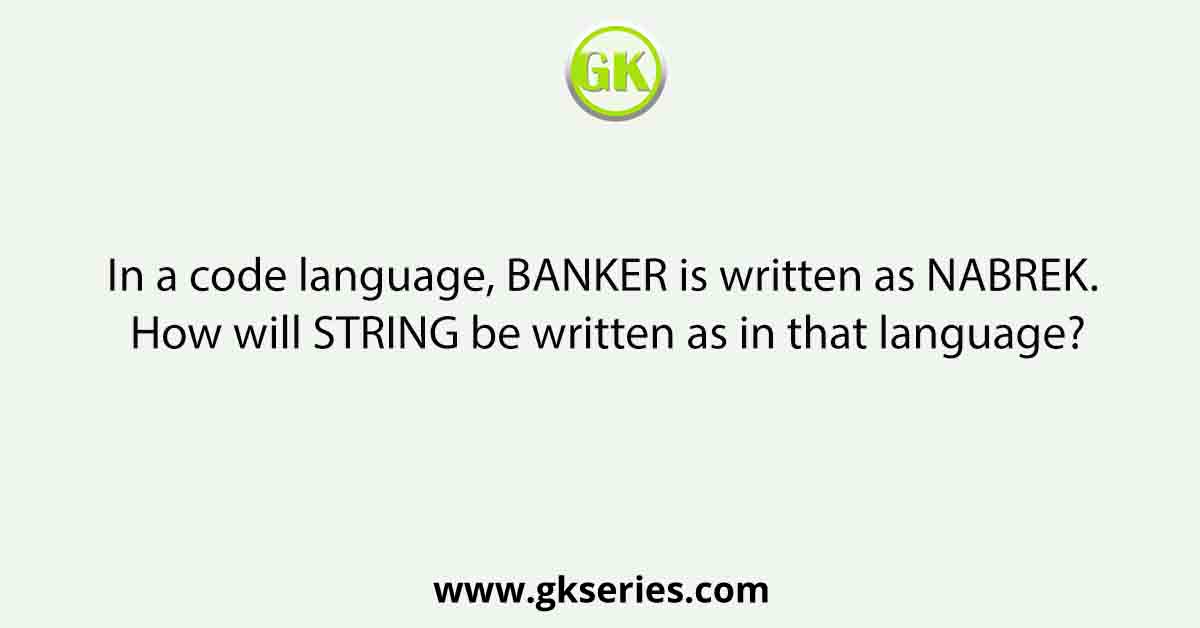 In a code language, BANKER is written as NABREK. How will STRING be written as in that language?
