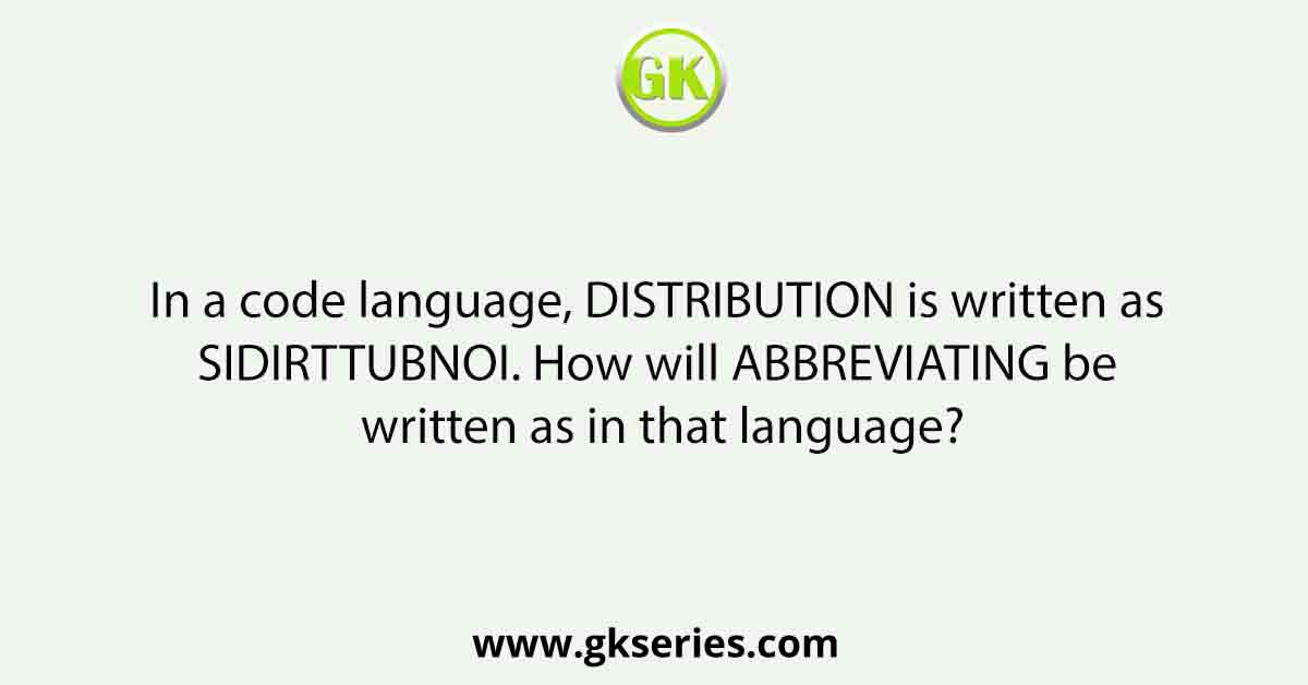 In a code language, DISTRIBUTION is written as SIDIRTTUBNOI. How will ABBREVIATING be written as in that language?
