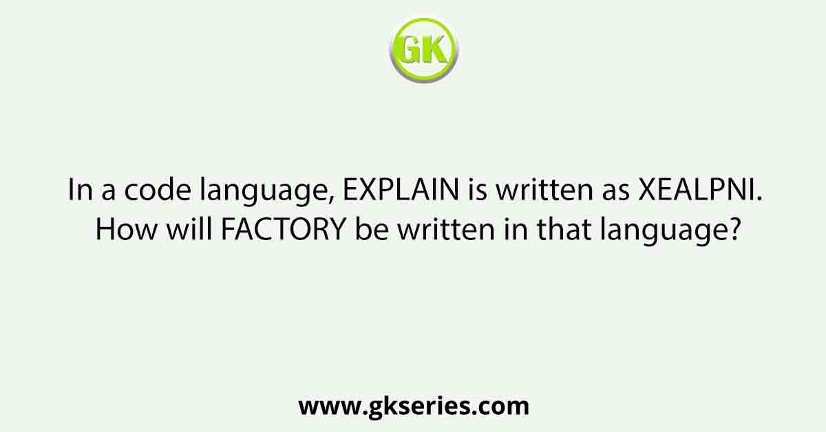 In a code language, EXPLAIN is written as XEALPNI. How will FACTORY be written in that language?