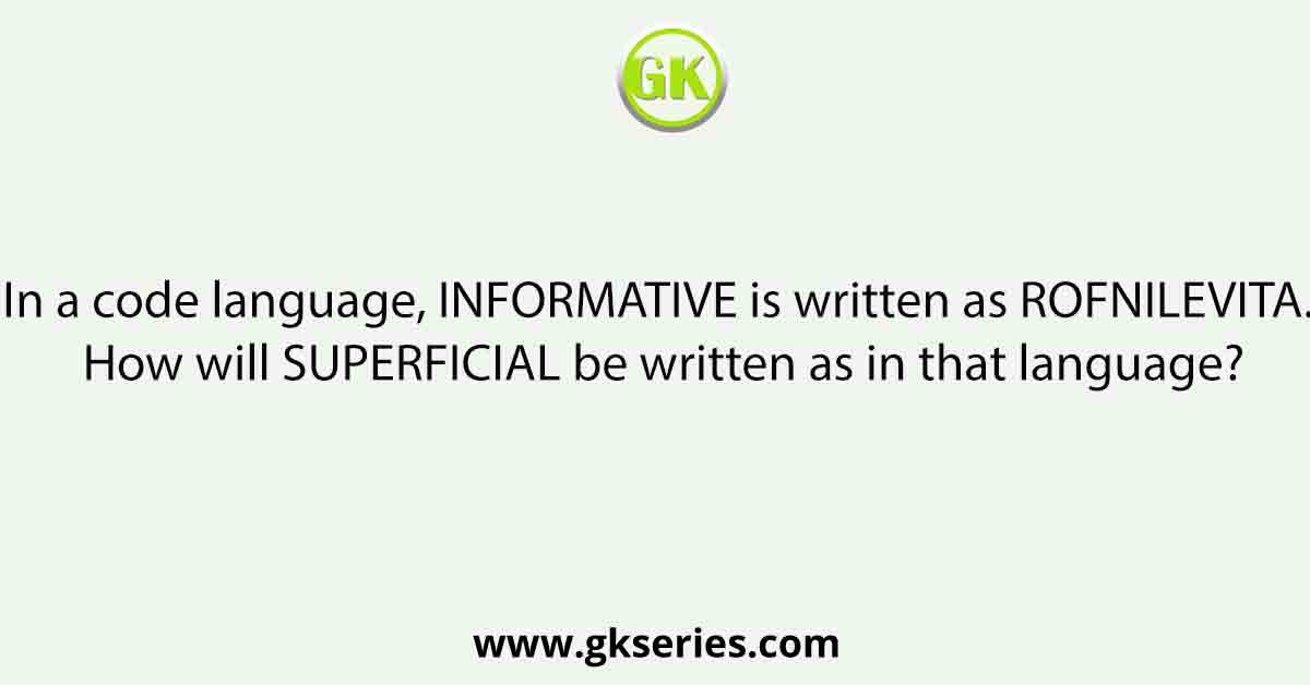 In a code language, INFORMATIVE is written as ROFNILEVITA. How will SUPERFICIAL be written as in that language?