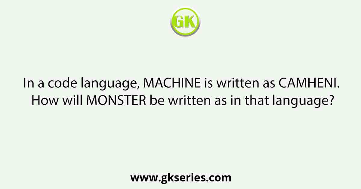 In a code language, MACHTNE is written as CAMHENI. How will MONSTER be written as in that language?