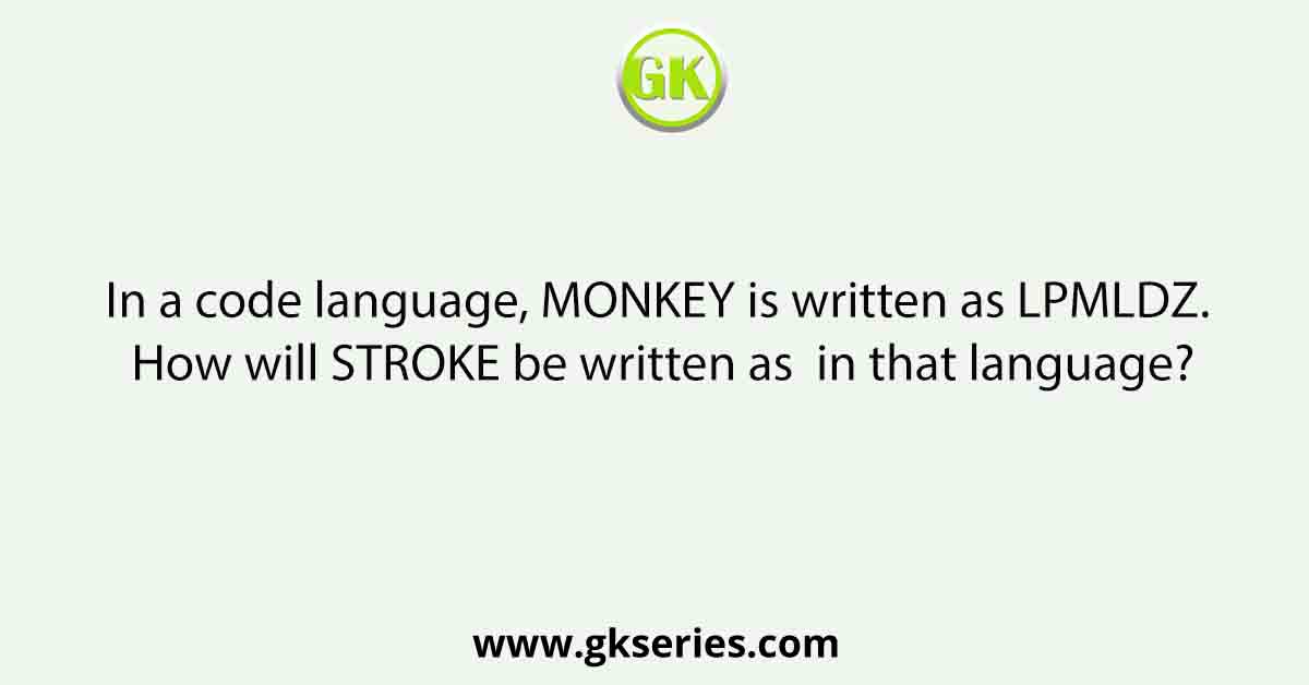 In a code language, MONKEY is written as LPMLDZ. How will STROKE be written as  in that language?