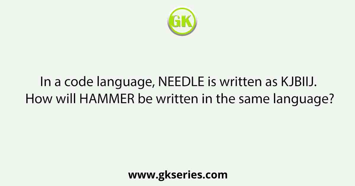In a code language, NEEDLE is written as KJBIIJ. How will HAMMER be written in the same language?