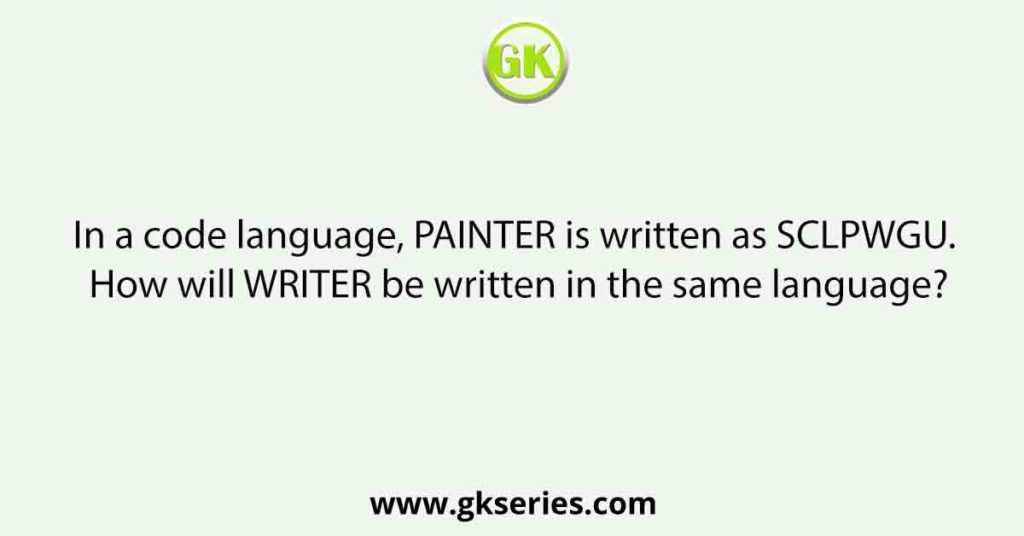 In a code language, PAINTER is written as SCLPWGU. How will WRITER be written in the same language?