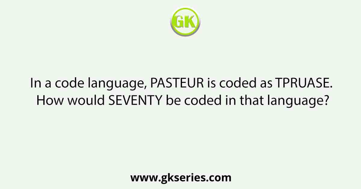 In a code language, PASTEUR is coded as TPRUASE. How would SEVENTY be coded in that language?