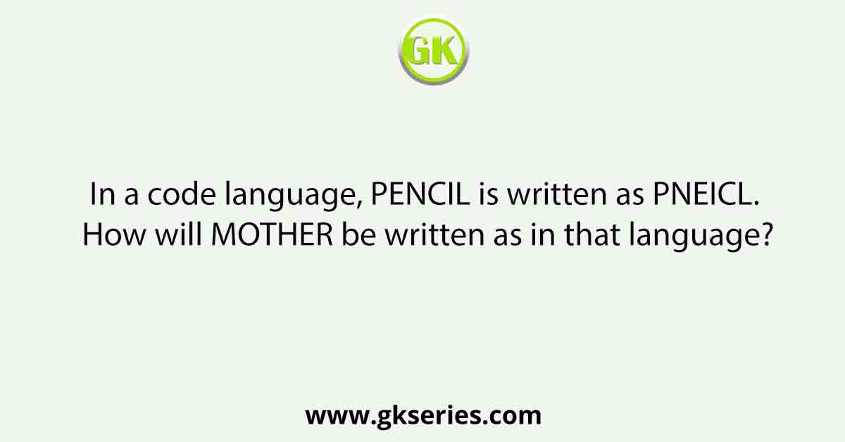 In a code language, PENCIL is written as PNEICL. How will MOTHER be written as in that language?