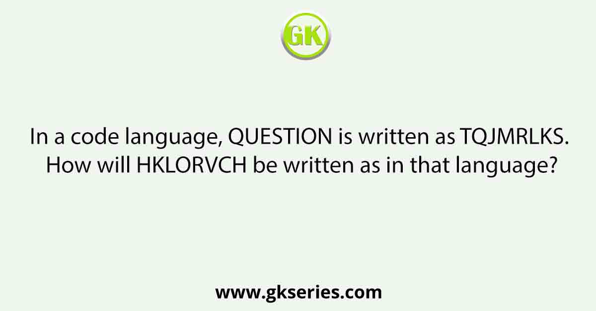 In a code language, QUESTION is written as TQJMRLKS. How will HKLORVCH be written as in that language?