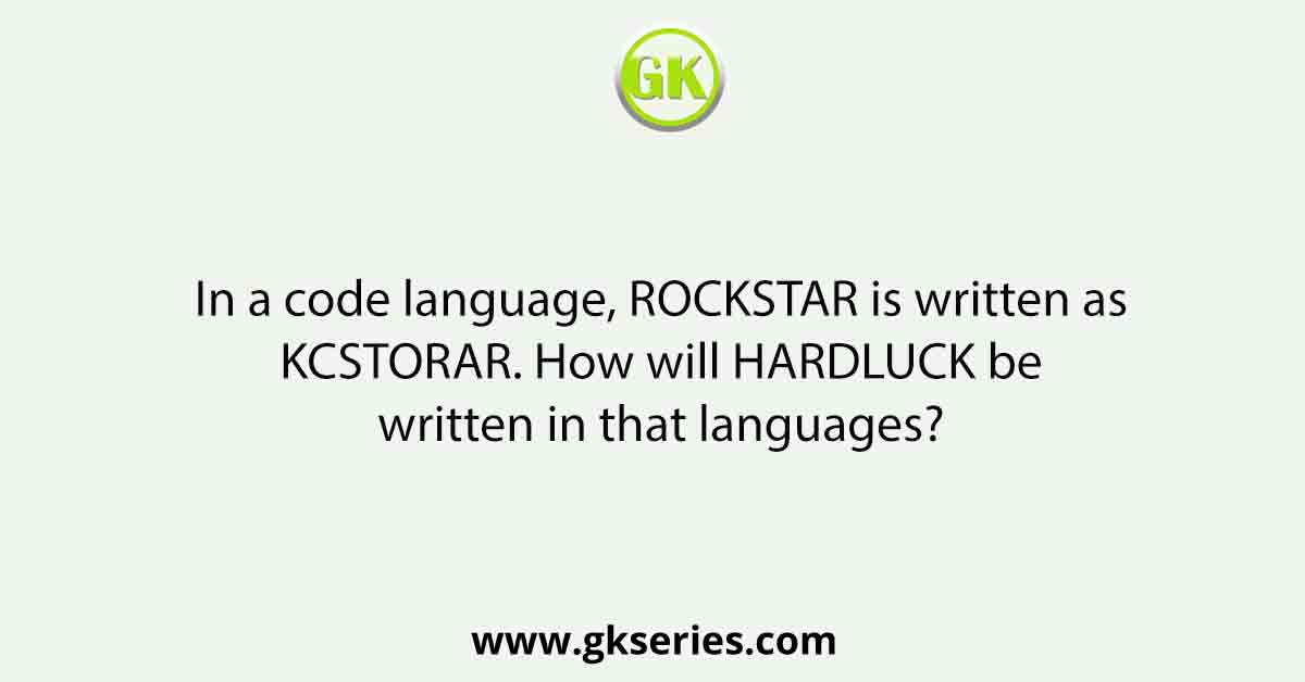 In a code language, ROCKSTAR is written as KCSTORAR. How will HARDLUCK be written in that languages?