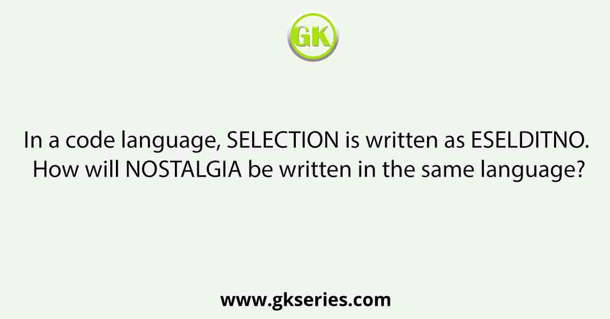 In a code language, SELECTION is written as ESELDITNO. How will NOSTALGIA be written in the same language?