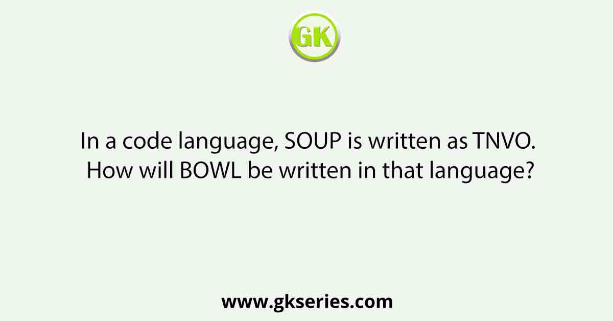 In a code language, SOUP is written as TNVO. How will BOWL be written in that language?