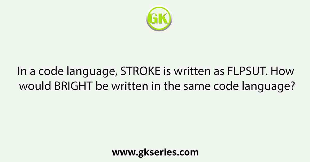 In a code language, STROKE is written as FLPSUT. How would BRIGHT be written in the same code language?