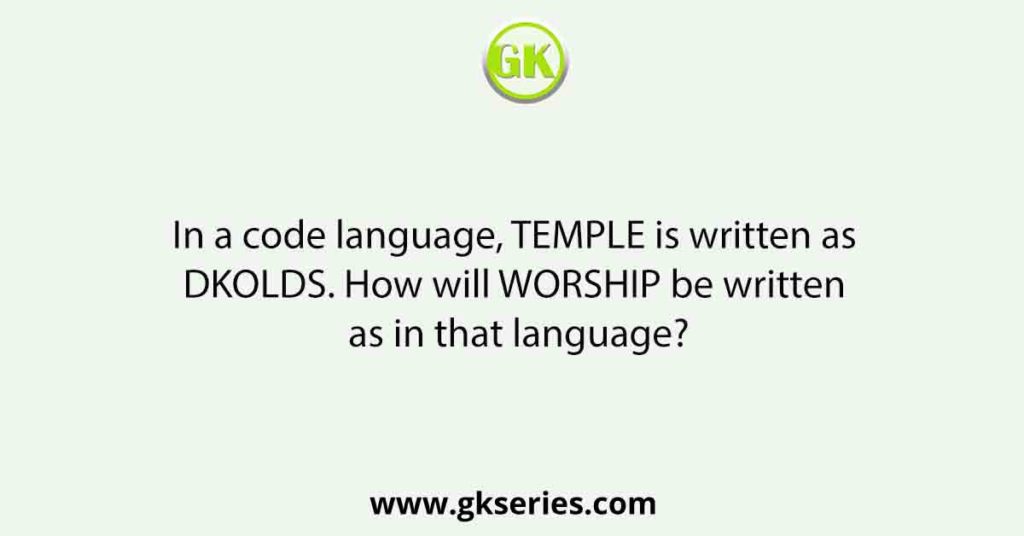 In a code language, TEMPLE is written as DKOLDS. How will WORSHIP be written as in that language?