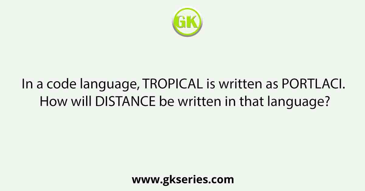 In a code language, TROPICAL is written as PORTLACI. How will DISTANCE be written in that language?