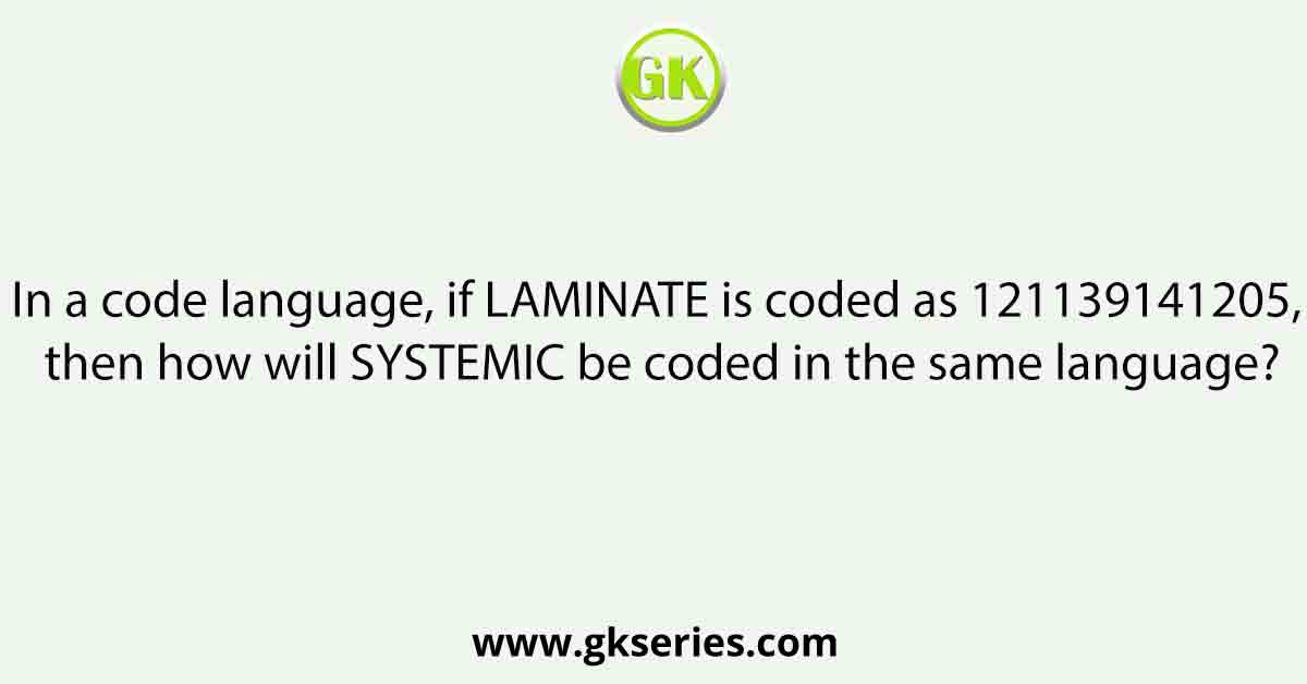 In a code language, if LAMINATE is coded as 121139141205, then how will SYSTEMIC be coded in the same language?