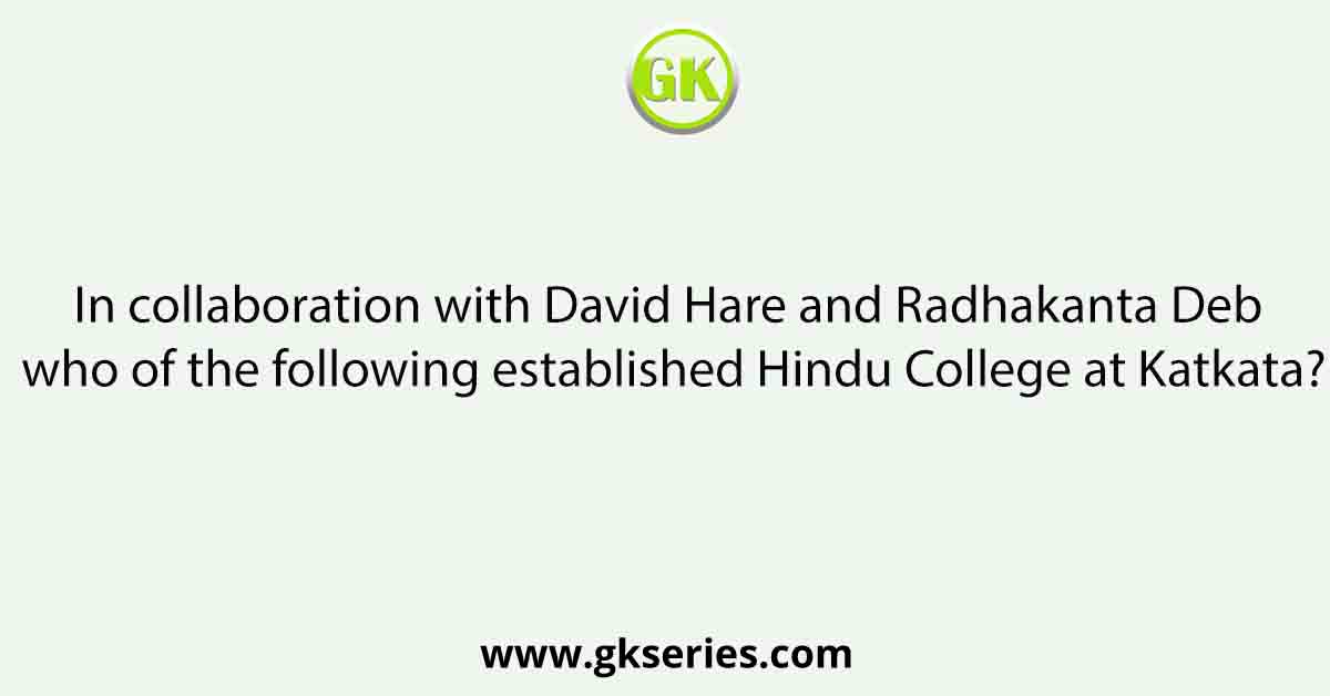 In collaboration with David Hare and Radhakanta Deb who of the following established Hindu College at Katkata?
