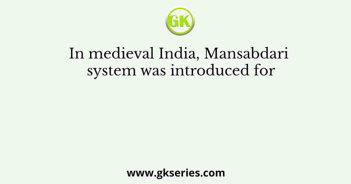 In medieval India, Mansabdari system was introduced for