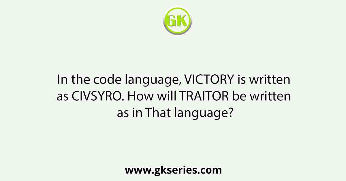 In the code language, VICTORY is written as CIVSYRO. How will TRAITOR be written as in That language?