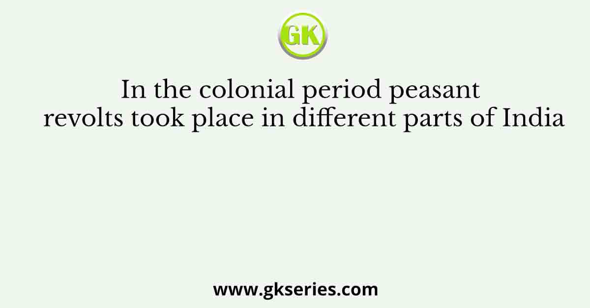 In the colonial period peasant revolts took place in different parts of India