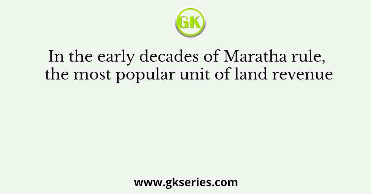 In the early decades of Maratha rule, the most popular unit of land revenue