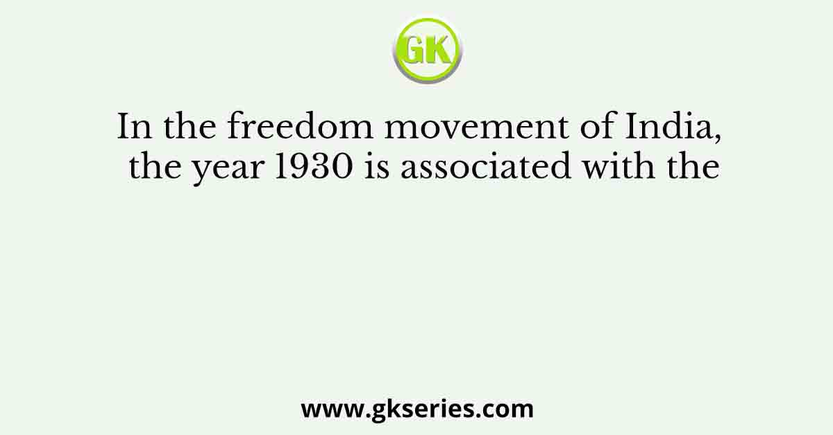 In the freedom movement of India, the year 1930 is associated with the