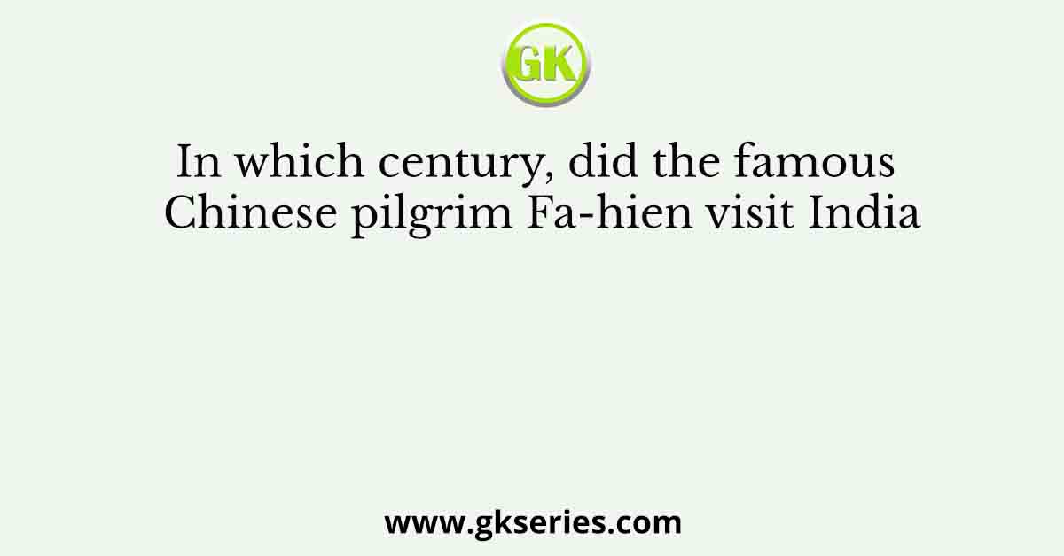 In which century, did the famous Chinese pilgrim Fa-hien visit India