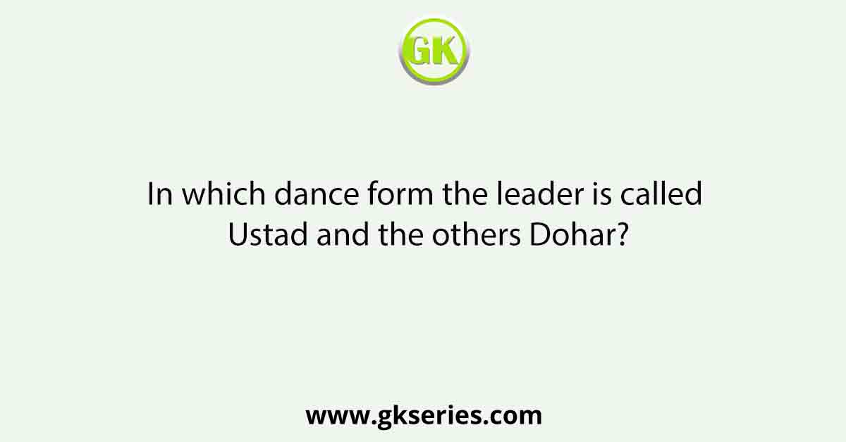 In which dance form the leader is called Ustad and the others Dohar?
