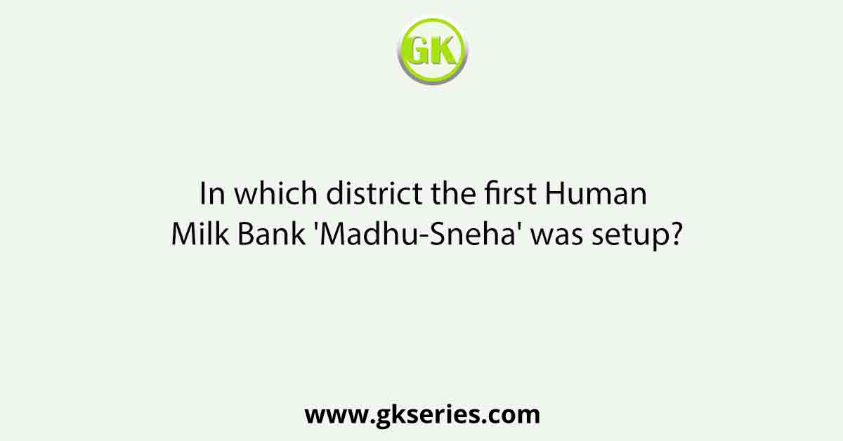 In which district the first Human Milk Bank 'Madhu-Sneha' was setup?